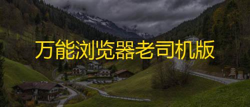 暗区突围正式万能浏览器老司机版